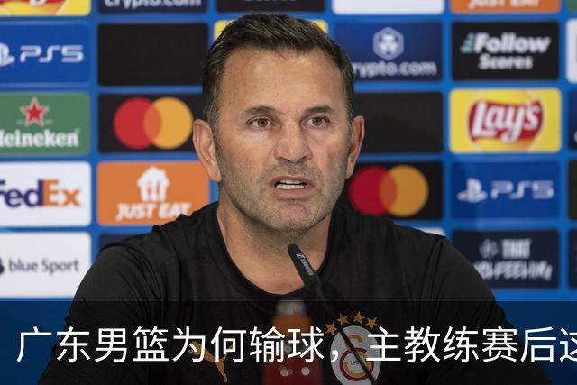 广东男篮为何输球，主教练赛后这样说，他们实力比我们强