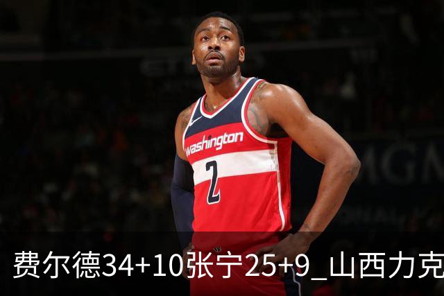 费尔德34+10张宁25+9 山西力克宁波取2连胜